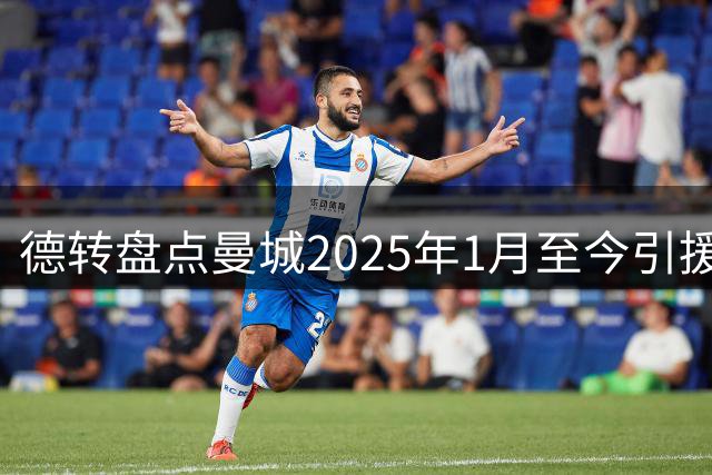 德转盘点曼城2025年1月至今引援：共花费10.9亿欧，两人上亿
