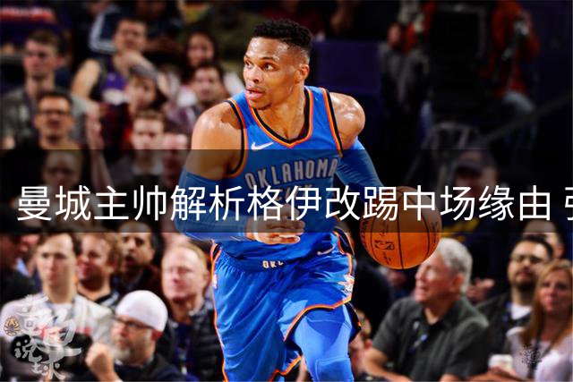 曼城主帅解析格伊改踢中场缘由 强调英超需硬朗中场